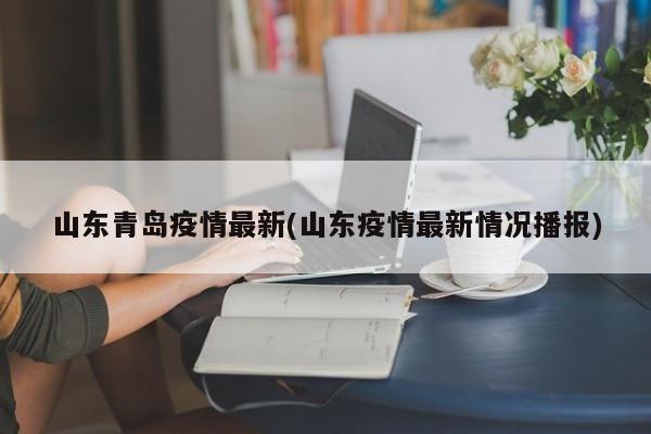 山东青岛疫情最新(山东疫情最新情况播报)