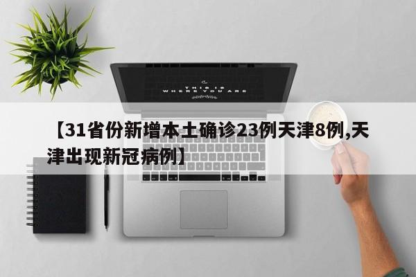 【31省份新增本土确诊23例天津8例,天津出现新冠病例】