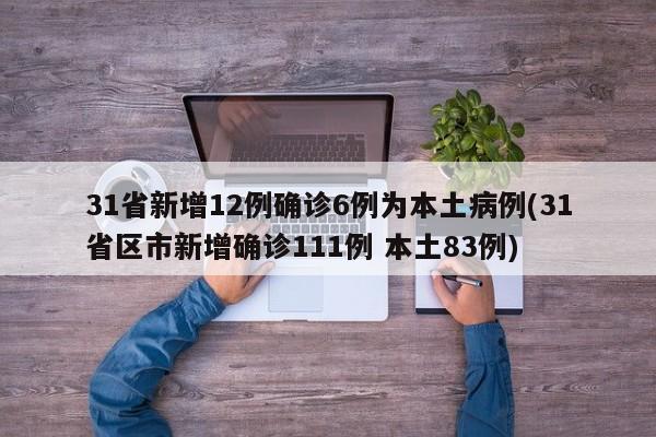 31省新增12例确诊6例为本土病例(31省区市新增确诊111例 本土83例)