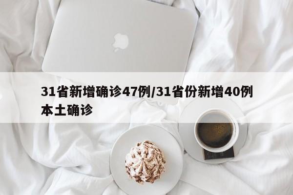 31省新增确诊47例/31省份新增40例本土确诊