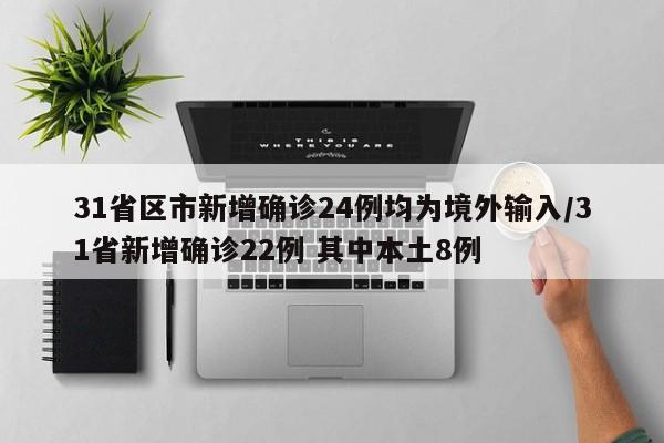 31省区市新增确诊24例均为境外输入/31省新增确诊22例 其中本土8例