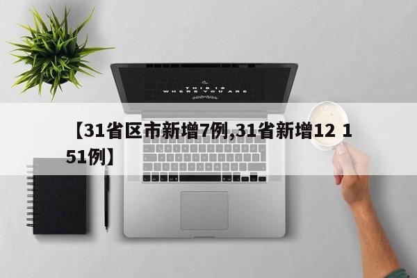 【31省区市新增7例,31省新增12 151例】