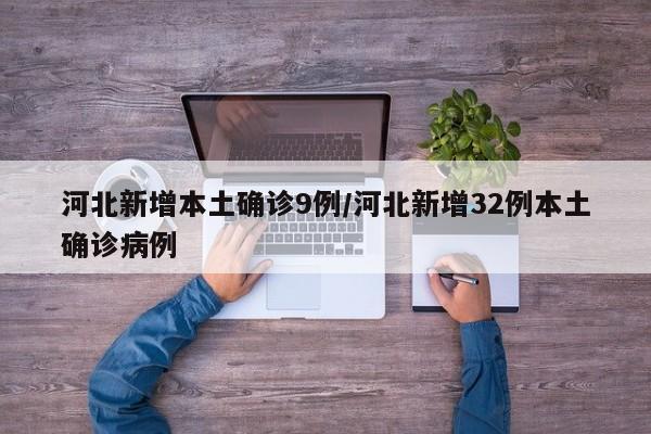 河北新增本土确诊9例/河北新增32例本土确诊病例