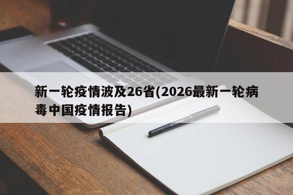 新一轮疫情波及26省(2026最新一轮病毒中国疫情报告)