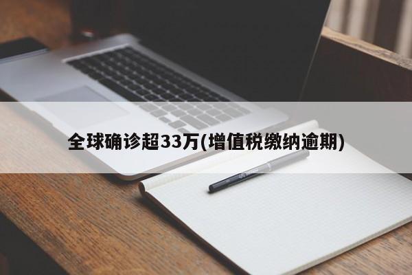 全球确诊超33万(增值税缴纳逾期)