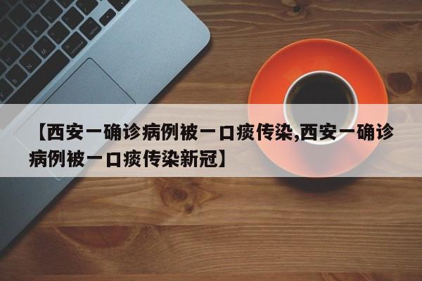 【西安一确诊病例被一口痰传染,西安一确诊病例被一口痰传染新冠】