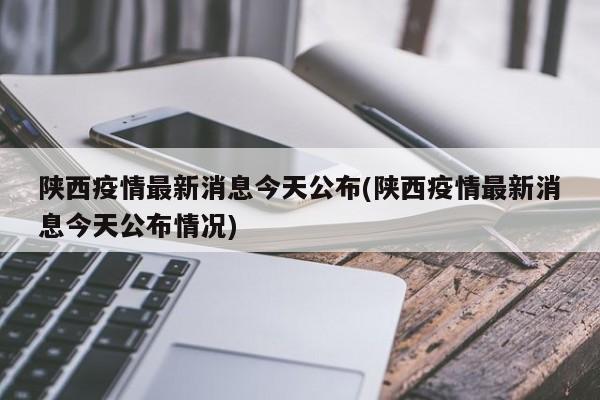 陕西疫情最新消息今天公布(陕西疫情最新消息今天公布情况)