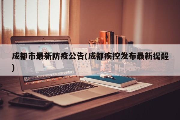 成都市最新防疫公告(成都疾控发布最新提醒)