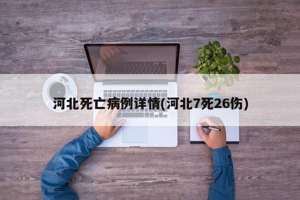 河北死亡病例详情(河北7死26伤)