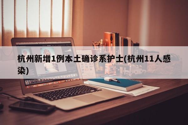 杭州新增1例本土确诊系护士(杭州11人感染)