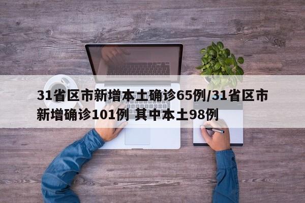 31省区市新增本土确诊65例/31省区市新增确诊101例 其中本土98例