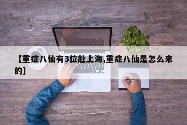 【重症八仙有3位赴上海,重症八仙是怎么来的】
