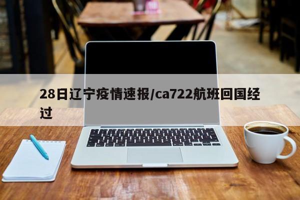 28日辽宁疫情速报/ca722航班回国经过