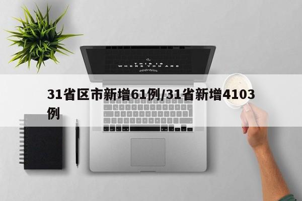 31省区市新增61例/31省新增4103例