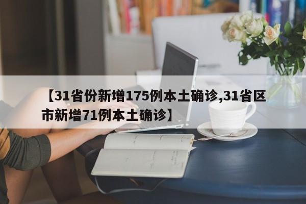【31省份新增175例本土确诊,31省区市新增71例本土确诊】