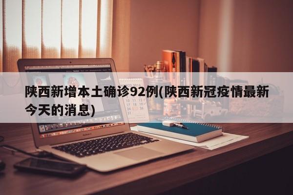 陕西新增本土确诊92例(陕西新冠疫情最新今天的消息)