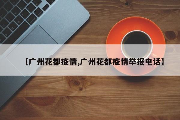 【广州花都疫情,广州花都疫情举报电话】
