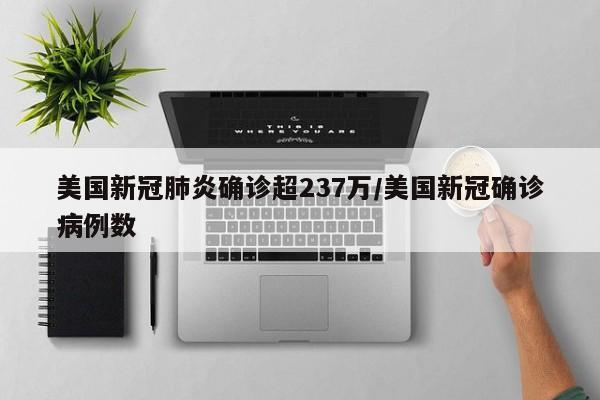 美国新冠肺炎确诊超237万/美国新冠确诊病例数