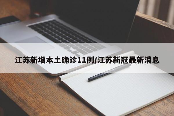 江苏新增本土确诊11例/江苏新冠最新消息