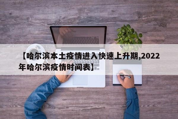 【哈尔滨本土疫情进入快速上升期,2022年哈尔滨疫情时间表】