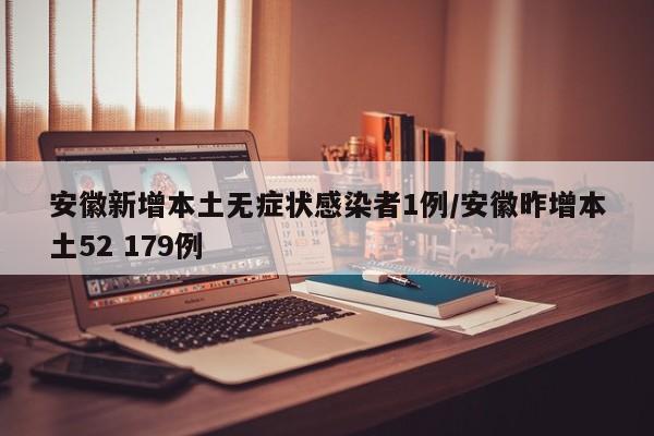 安徽新增本土无症状感染者1例/安徽昨增本土52 179例