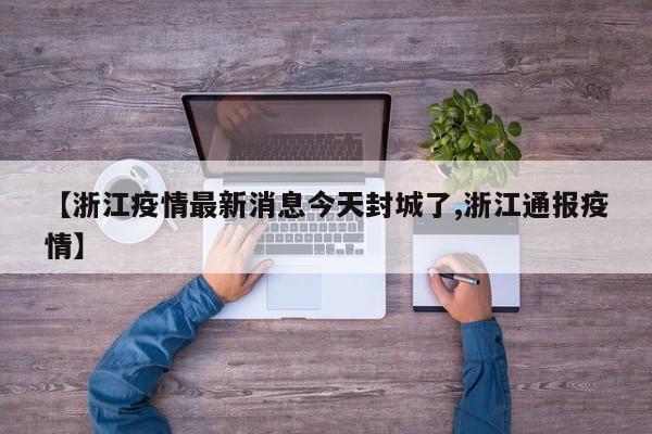 【浙江疫情最新消息今天封城了,浙江通报疫情】