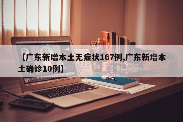 【广东新增本土无症状167例,广东新增本土确诊10例】