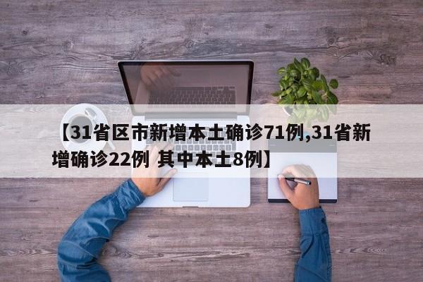 【31省区市新增本土确诊71例,31省新增确诊22例 其中本土8例】