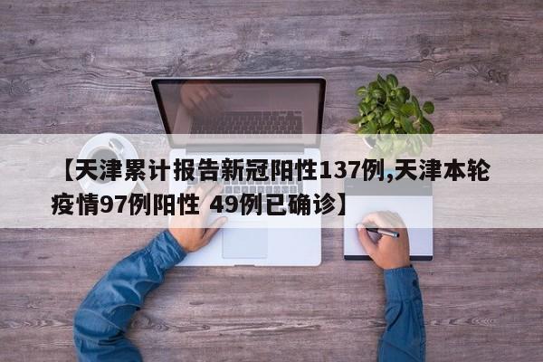 【天津累计报告新冠阳性137例,天津本轮疫情97例阳性 49例已确诊】