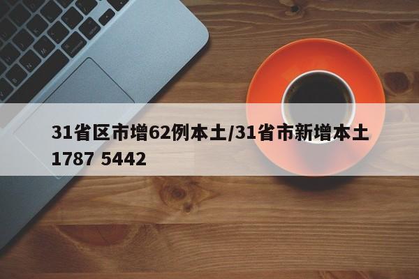 31省区市增62例本土/31省市新增本土1787 5442