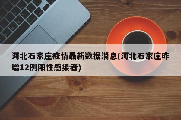 河北石家庄疫情最新数据消息(河北石家庄昨增12例阳性感染者)