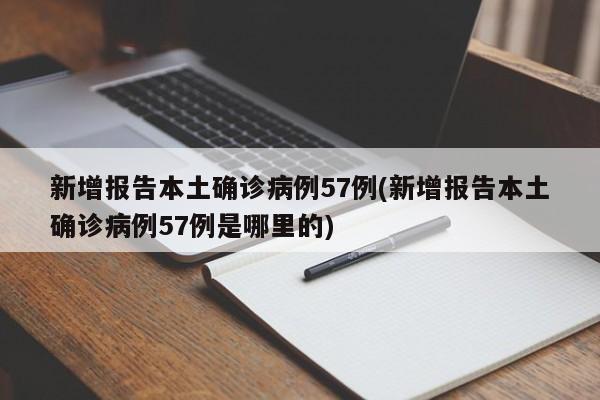 新增报告本土确诊病例57例(新增报告本土确诊病例57例是哪里的)