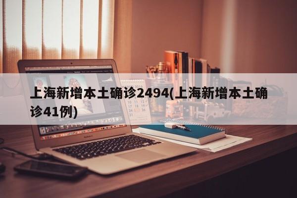 上海新增本土确诊2494(上海新增本土确诊41例)