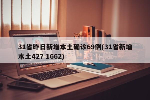 31省昨日新增本土确诊69例(31省新增本土427 1662)