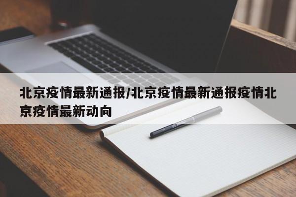 北京疫情最新通报/北京疫情最新通报疫情北京疫情最新动向