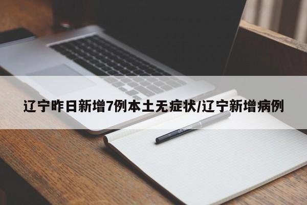 辽宁昨日新增7例本土无症状/辽宁新增病例