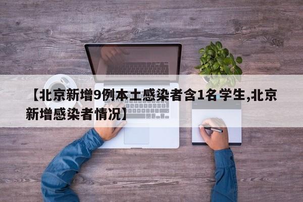 【北京新增9例本土感染者含1名学生,北京新增感染者情况】