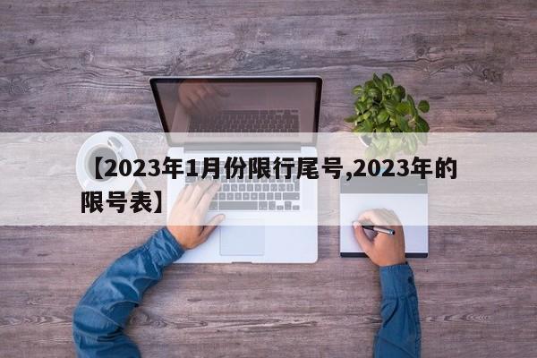 【2023年1月份限行尾号,2023年的限号表】