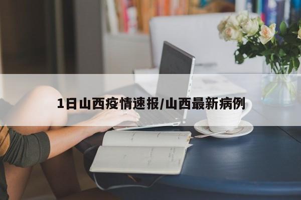 1日山西疫情速报/山西最新病例