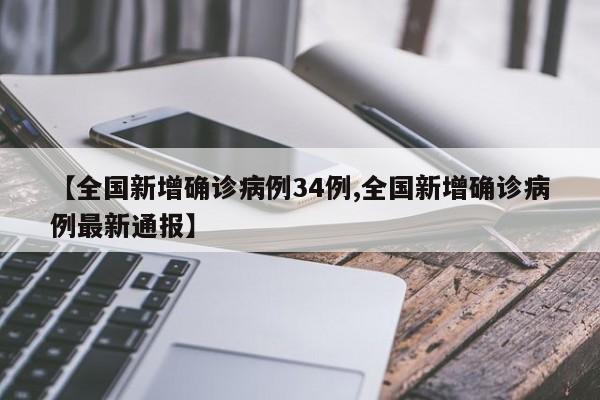 【全国新增确诊病例34例,全国新增确诊病例最新通报】
