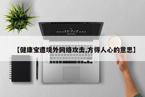 【健康宝遭境外网络攻击,方得人心的意思】
