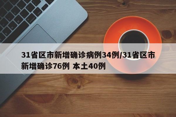 31省区市新增确诊病例34例/31省区市新增确诊76例 本土40例
