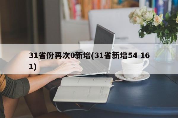 31省份再次0新增(31省新增54 161)