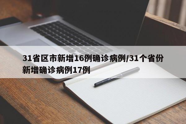 31省区市新增16例确诊病例/31个省份新增确诊病例17例