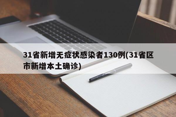31省新增无症状感染者130例(31省区市新增本土确诊)