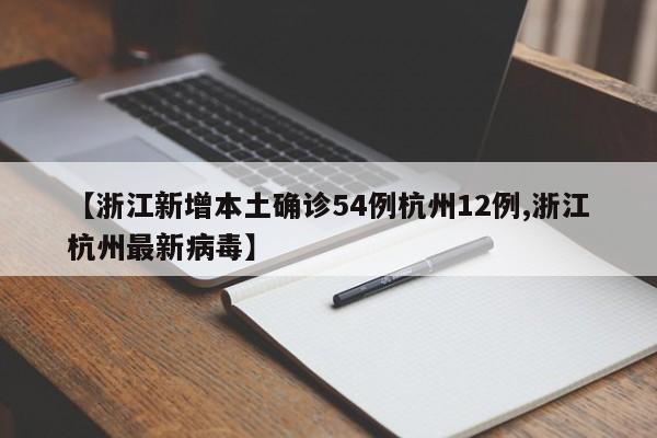 【浙江新增本土确诊54例杭州12例,浙江杭州最新病毒】