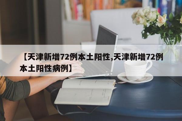 【天津新增72例本土阳性,天津新增72例本土阳性病例】