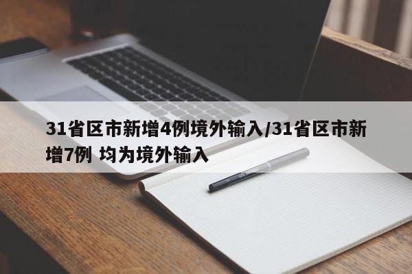 31省区市新增4例境外输入/31省区市新增7例 均为境外输入