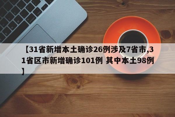 【31省新增本土确诊26例涉及7省市,31省区市新增确诊101例 其中本土98例】
