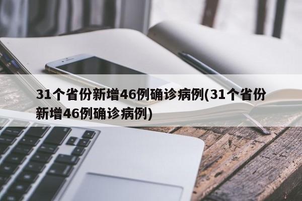 31个省份新增46例确诊病例(31个省份新增46例确诊病例)